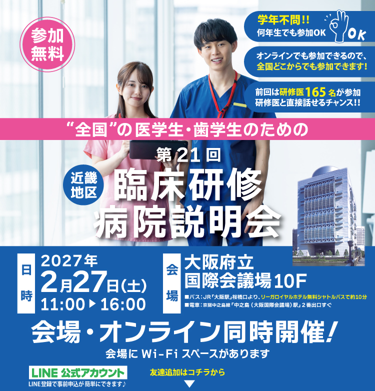 全国の医学生・歯学生のための近畿地区 臨床研修病院説明会(学年不問！近畿以外の学生歓迎！) 2027年2月27日(土) 実施時間11:00～16:00 会場:大阪府立国際会議場10F 前回医科70施設・前回歯科32施設が参加
